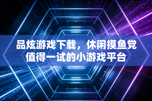 品炫游戏下载，休闲摸鱼党值得一试的小游戏平台