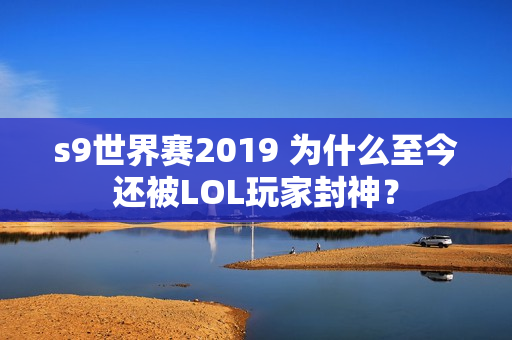 s9世界赛2019 为什么至今还被LOL玩家封神？