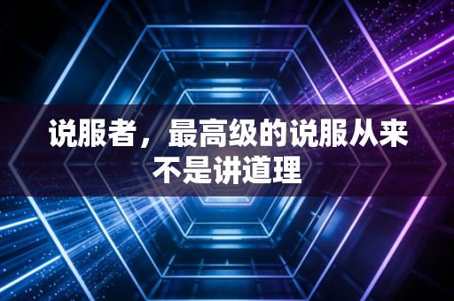 说服者，最高级的说服从来不是讲道理
