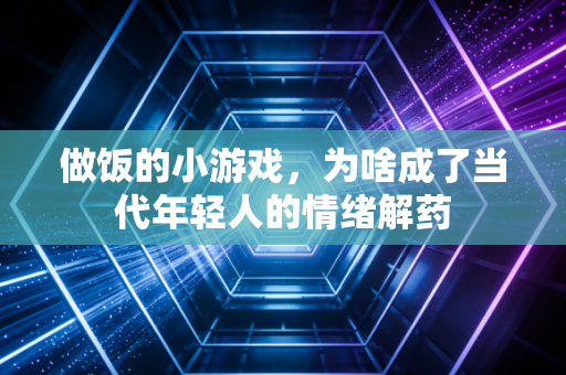 做饭的小游戏，为啥成了当代年轻人的情绪解药