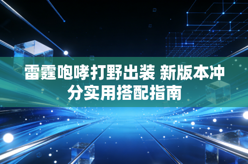 雷霆咆哮打野出装 新版本冲分实用搭配指南