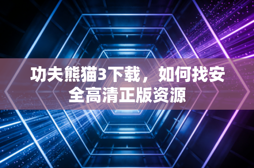 功夫熊猫3下载，如何找安全高清正版资源