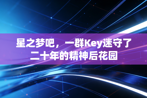 星之梦吧，一群Key迷守了二十年的精神后花园
