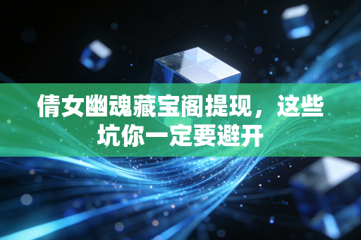 倩女幽魂藏宝阁提现，这些坑你一定要避开