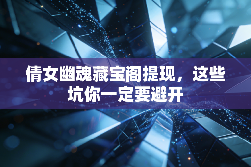 倩女幽魂藏宝阁提现，这些坑你一定要避开