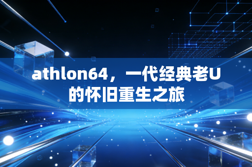 athlon64，一代经典老U的怀旧重生之旅
