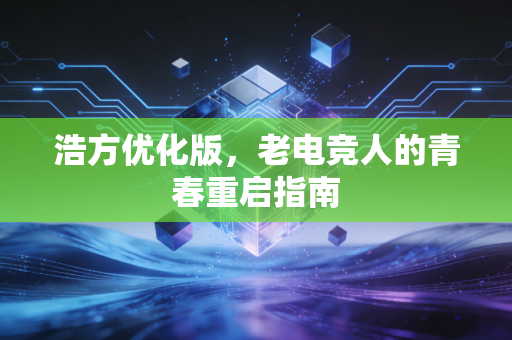 浩方优化版，老电竞人的青春重启指南