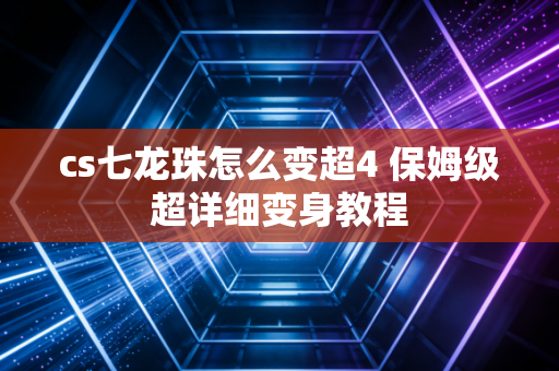cs七龙珠怎么变超4 保姆级超详细变身教程