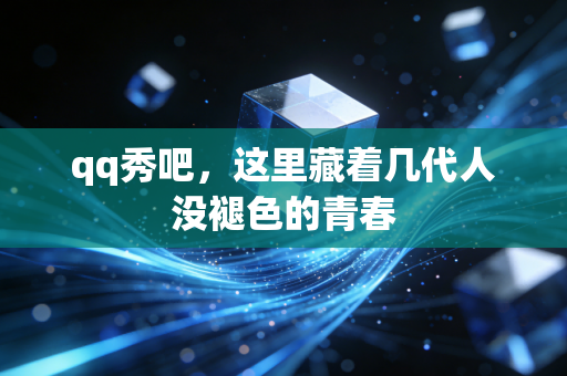 qq秀吧，这里藏着几代人没褪色的青春