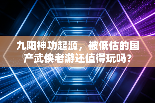 九阳神功起源，被低估的国产武侠老游还值得玩吗？