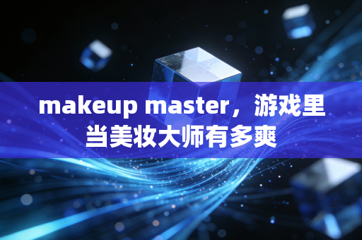 makeup master，游戏里当美妆大师有多爽