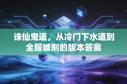 诛仙鬼道，从冷门下水道到全服喊削的版本答案