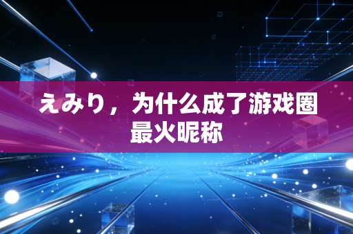 えみり，为什么成了游戏圈最火昵称