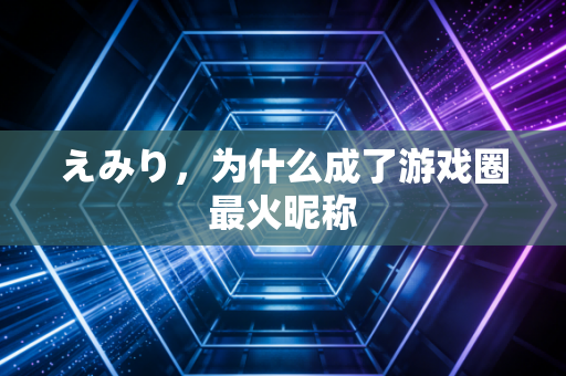 えみり，为什么成了游戏圈最火昵称