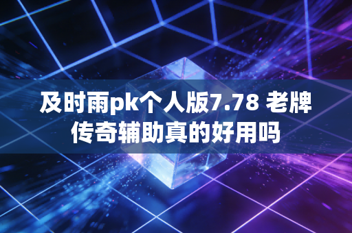 及时雨pk个人版7.78 老牌传奇辅助真的好用吗