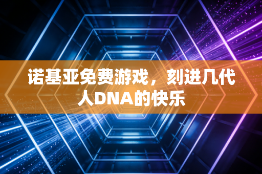 诺基亚免费游戏，刻进几代人DNA的快乐