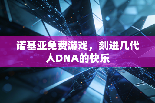 诺基亚免费游戏，刻进几代人DNA的快乐