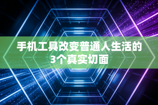 手机工具改变普通人生活的3个真实切面