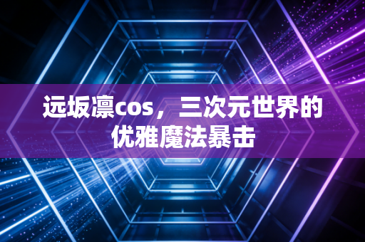 远坂凛cos,三次元世界的优雅魔法暴击