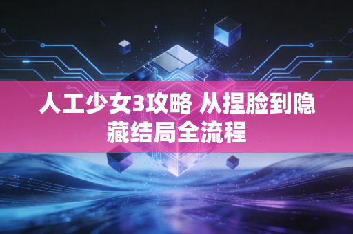 人工少女3攻略 从捏脸到隐藏结局全流程