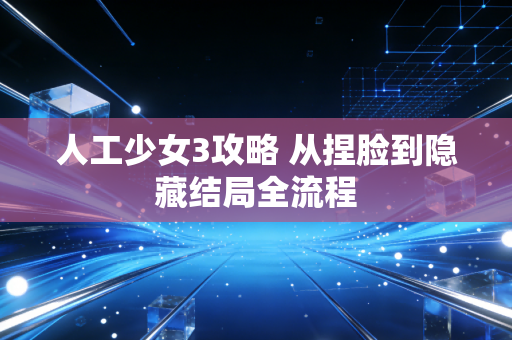 人工少女3攻略 从捏脸到隐藏结局全流程