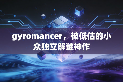 gyromancer，被低估的小众独立解谜神作