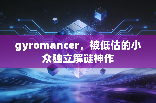 gyromancer，被低估的小众独立解谜神作