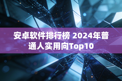 安卓软件排行榜 2024年普通人实用向Top10
