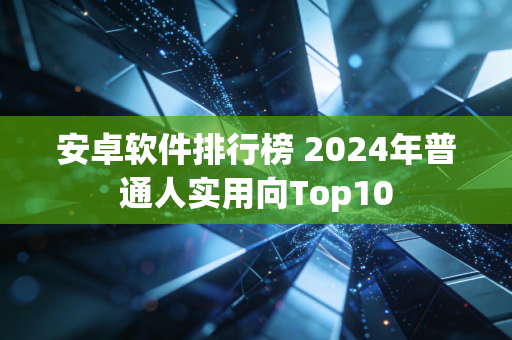 安卓软件排行榜 2024年普通人实用向Top10