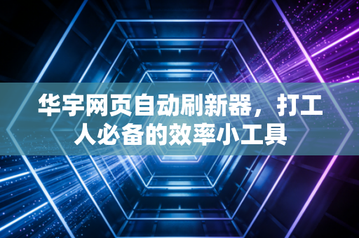 华宇网页自动刷新器，打工人必备的效率小工具