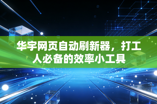 华宇网页自动刷新器，打工人必备的效率小工具