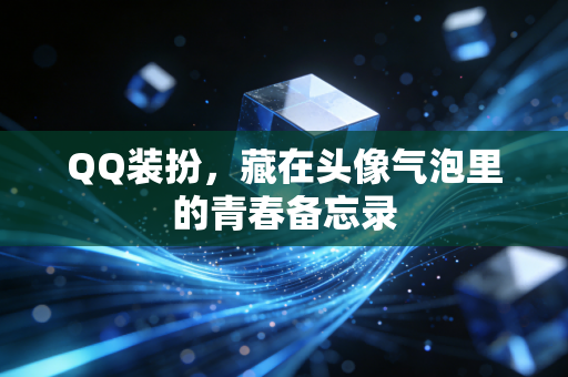 QQ装扮，藏在头像气泡里的青春备忘录