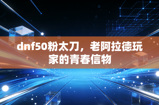 dnf50粉太刀，老阿拉德玩家的青春信物