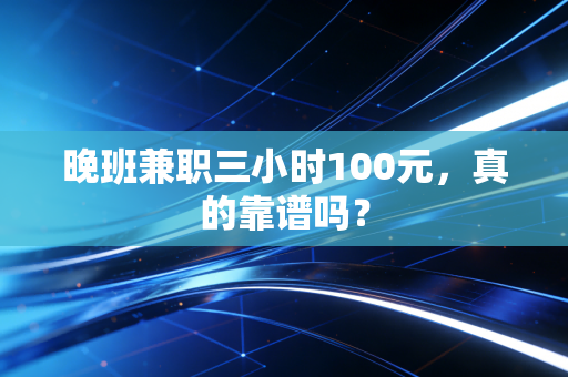 晚班兼职三小时100元,真的靠谱吗?