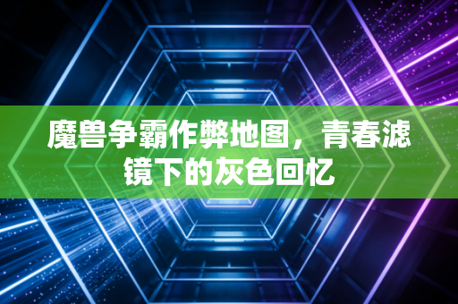 魔兽争霸作弊地图，青春滤镜下的灰色回忆