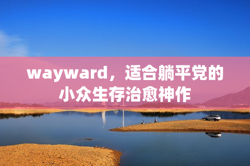 wayward，适合躺平党的小众生存治愈神作