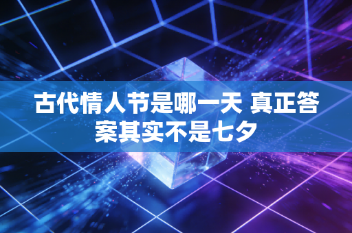 古代情人节是哪一天 真正答案其实不是七夕