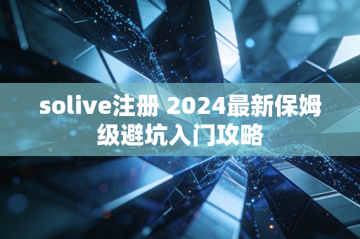 solive注册 2024最新保姆级避坑入门攻略