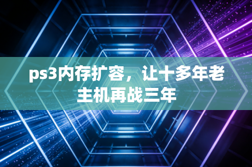 ps3内存扩容，让十多年老主机再战三年