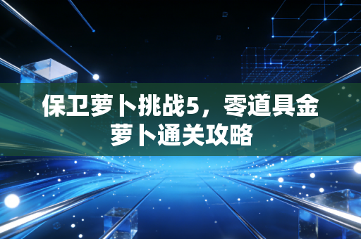 保卫萝卜挑战5，零道具金萝卜通关攻略