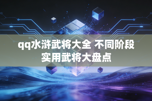 qq水浒武将大全 不同阶段实用武将大盘点