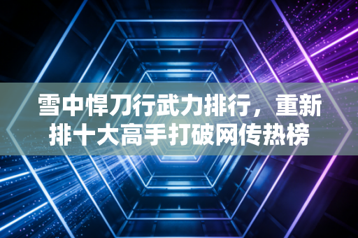 雪中悍刀行武力排行，重新排十大高手打破网传热榜