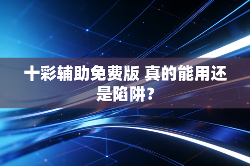 十彩辅助免费版 真的能用还是陷阱？