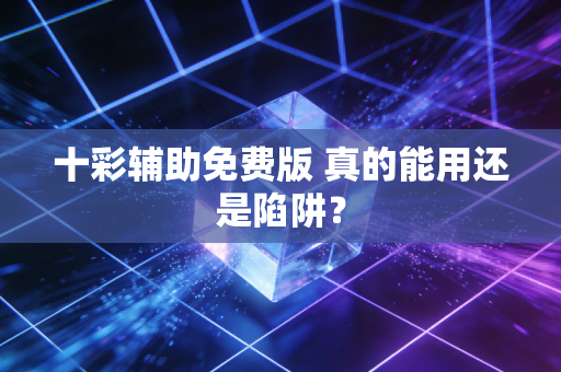 十彩辅助免费版 真的能用还是陷阱？