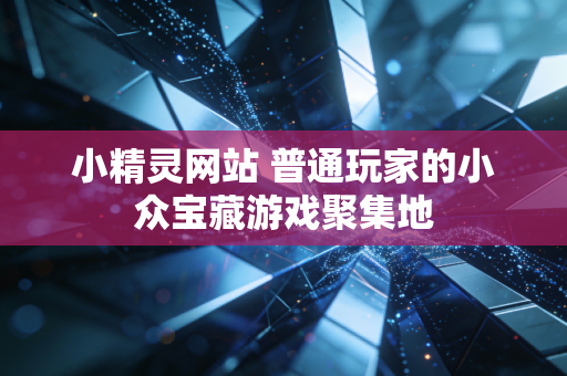 小精灵网站 普通玩家的小众宝藏游戏聚集地