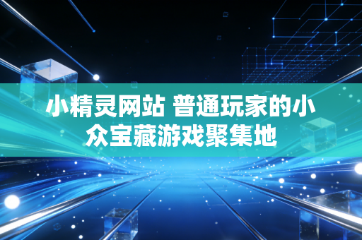 小精灵网站 普通玩家的小众宝藏游戏聚集地