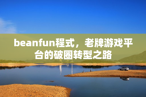beanfun程式,老牌游戏平台的破圈转型之路