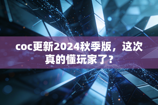 coc更新2024秋季版，这次真的懂玩家了？
