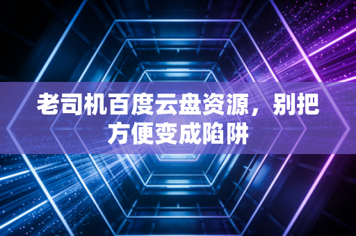 老司机百度云盘资源，别把方便变成陷阱