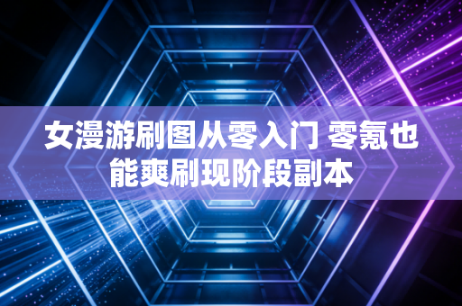 女漫游刷图从零入门 零氪也能爽刷现阶段副本